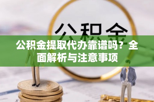 洪泽公积金提取代办靠谱吗？全面解析与注意事项