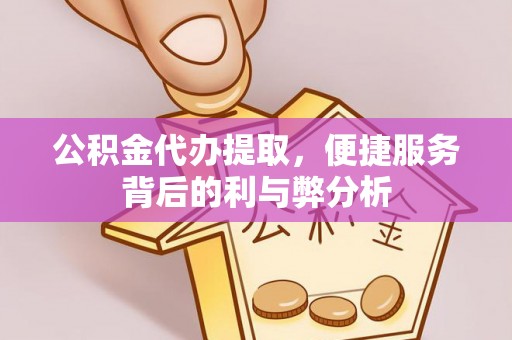 洪泽公积金代办提取，便捷服务背后的利与弊分析