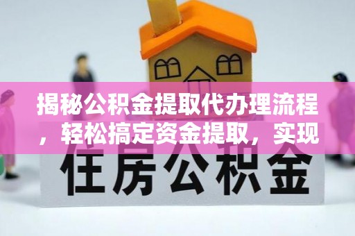 洪泽揭秘公积金提取代办理流程，轻松搞定资金提取，实现财务自由