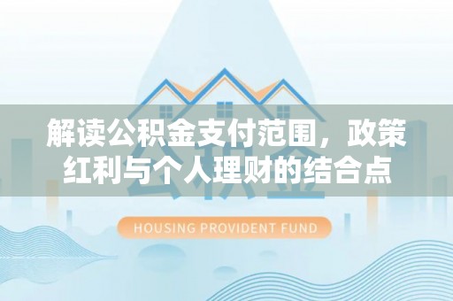 洪泽解读公积金支付范围，政策红利与个人理财的结合点