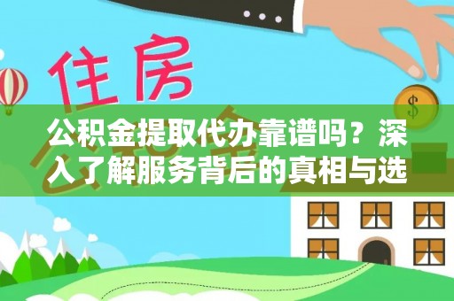 洪泽公积金提取代办靠谱吗？深入了解服务背后的真相与选择指南