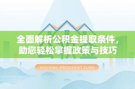 洪泽全面解析公积金提取条件，助您轻松掌握政策与技巧