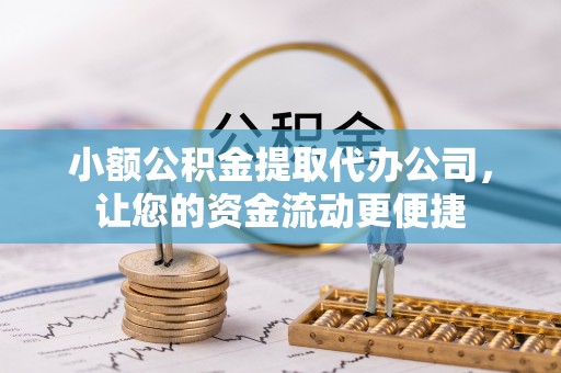洪泽小额公积金提取代办公司，让您的资金流动更便捷