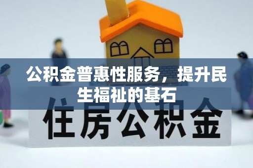 洪泽公积金普惠性服务，提升民生福祉的基石
