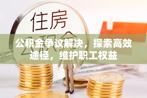 洪泽公积金争议解决，探索高效途径，维护职工权益