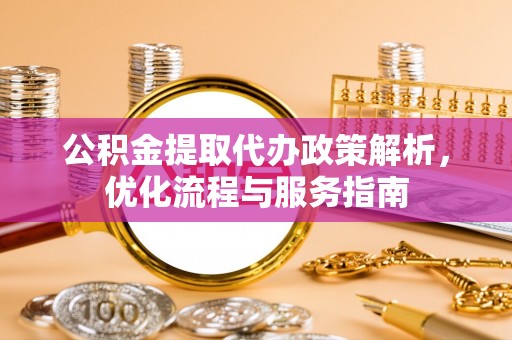 洪泽公积金提取代办政策解析，优化流程与服务指南