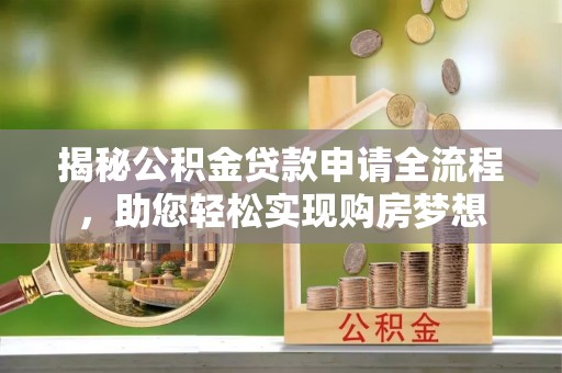 洪泽揭秘公积金贷款申请全流程，助您轻松实现购房梦想