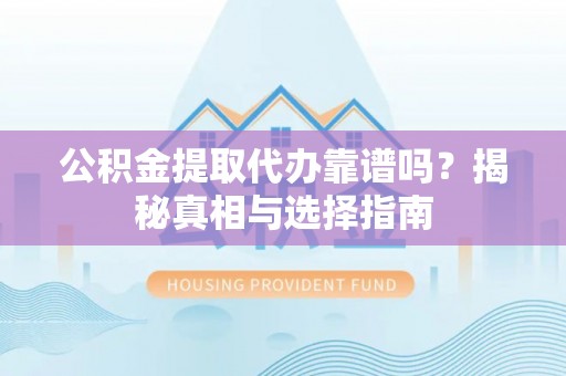 洪泽公积金提取代办靠谱吗？揭秘真相与选择指南