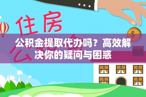 洪泽公积金提取代办吗？高效解决你的疑问与困惑