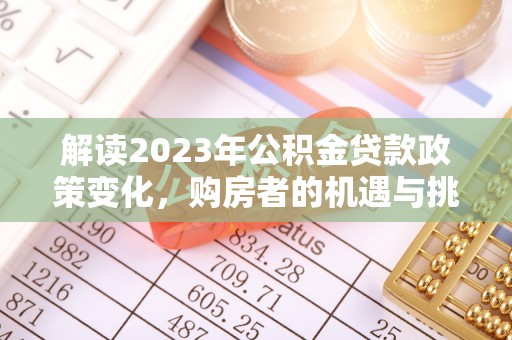 洪泽解读2023年公积金贷款政策变化，购房者的机遇与挑战