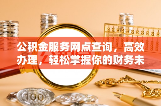 洪泽公积金服务网点查询，高效办理，轻松掌握你的财务未来