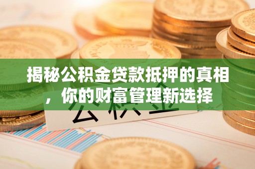 洪泽揭秘公积金贷款抵押的真相，你的财富管理新选择