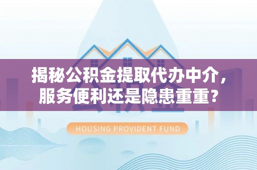 洪泽揭秘公积金提取代办中介，服务便利还是隐患重重？