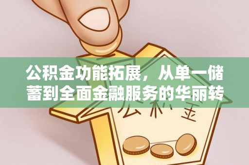 洪泽公积金功能拓展，从单一储蓄到全面金融服务的华丽转身