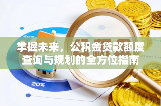洪泽掌握未来，公积金贷款额度查询与规划的全方位指南