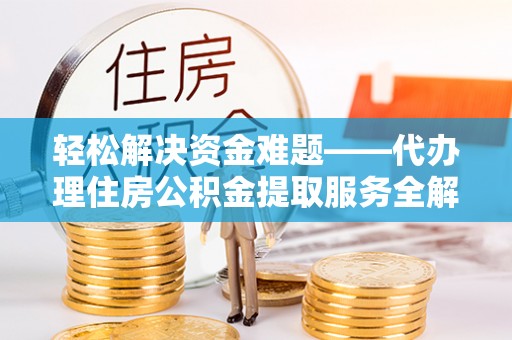 洪泽轻松解决资金难题——代办理住房公积金提取服务全解析