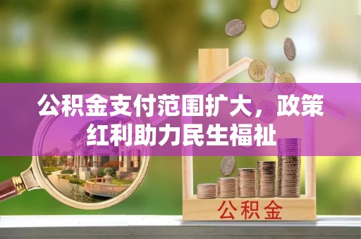 洪泽公积金支付范围扩大，政策红利助力民生福祉