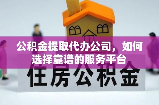 洪泽公积金提取代办公司，如何选择靠谱的服务平台