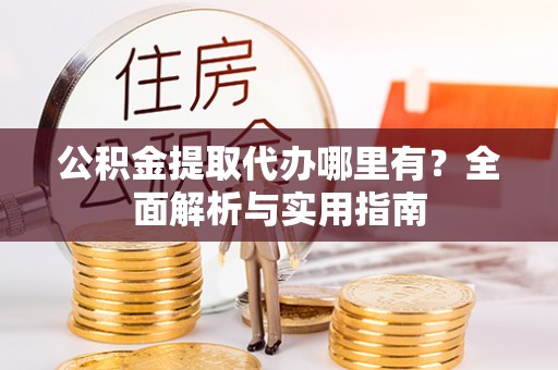 洪泽公积金提取代办哪里有？全面解析与实用指南