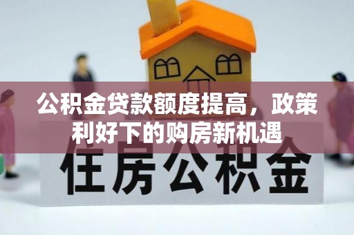 洪泽公积金贷款额度提高，政策利好下的购房新机遇