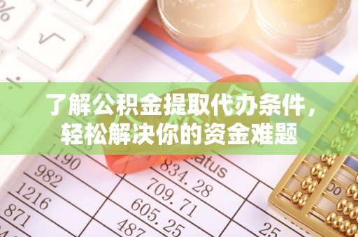 洪泽了解公积金提取代办条件，轻松解决你的资金难题