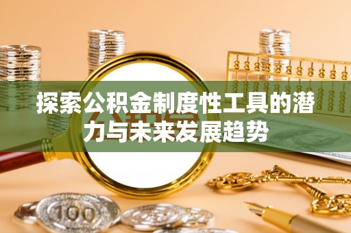 洪泽探索公积金制度性工具的潜力与未来发展趋势