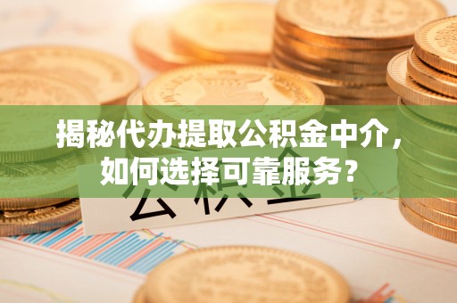 洪泽揭秘代办提取公积金中介，如何选择可靠服务？