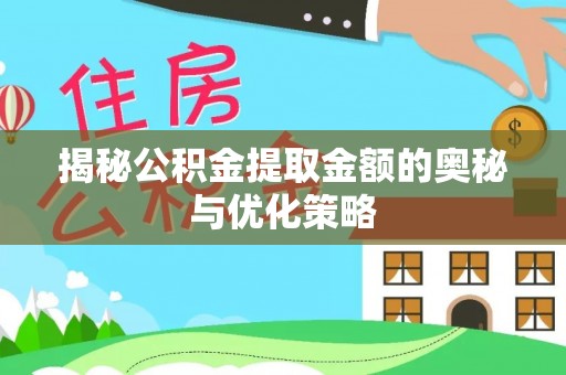 洪泽揭秘公积金提取金额的奥秘与优化策略