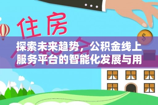 洪泽探索未来趋势，公积金线上服务平台的智能化发展与用户便利性提升