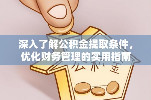 洪泽深入了解公积金提取条件，优化财务管理的实用指南