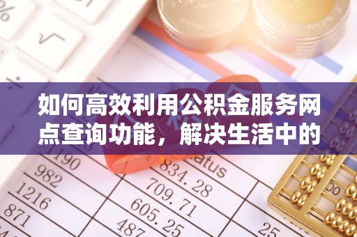 洪泽如何高效利用公积金服务网点查询功能，解决生活中的资金难题