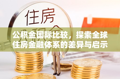 洪泽公积金国际比较，探索全球住房金融体系的差异与启示