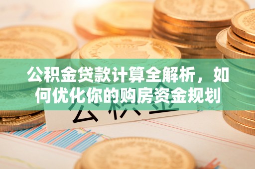 洪泽公积金贷款计算全解析，如何优化你的购房资金规划
