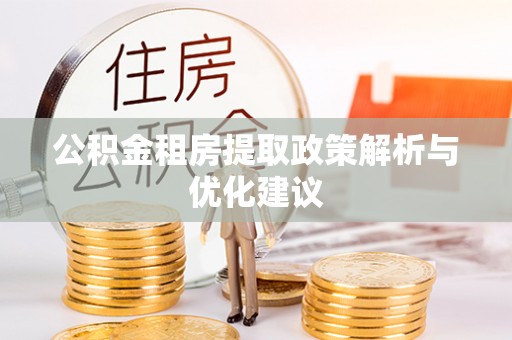 洪泽公积金租房提取政策解析与优化建议