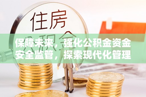 洪泽保障未来，强化公积金资金安全监管，探索现代化管理新路径