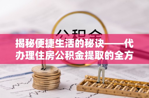 洪泽揭秘便捷生活的秘诀——代办理住房公积金提取的全方位指南