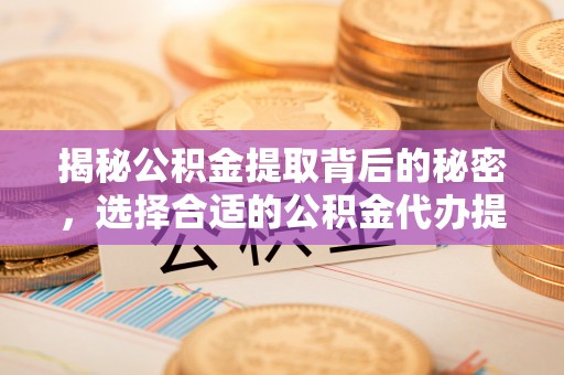 洪泽揭秘公积金提取背后的秘密，选择合适的公积金代办提取公司是关键