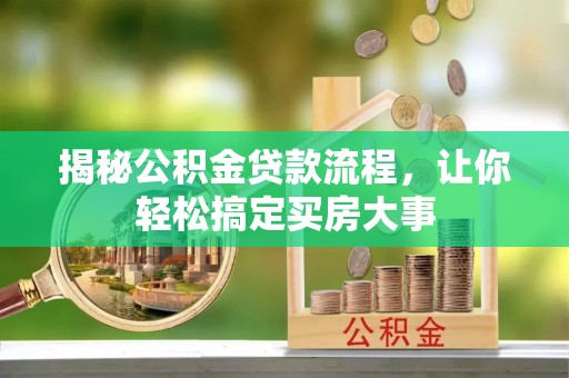 洪泽揭秘公积金贷款流程，让你轻松搞定买房大事