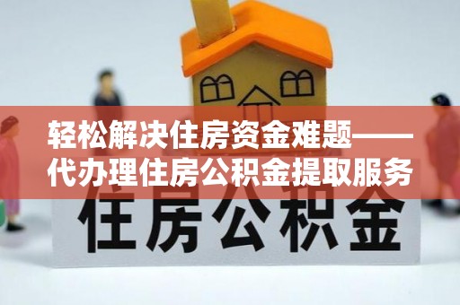 洪泽轻松解决住房资金难题——代办理住房公积金提取服务详解