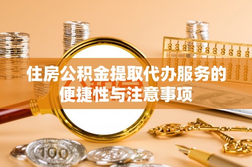 洪泽住房公积金提取代办服务的便捷性与注意事项