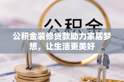 洪泽公积金装修贷款助力家居梦想，让生活更美好