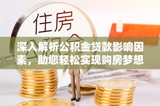 洪泽深入解析公积金贷款影响因素，助您轻松实现购房梦想