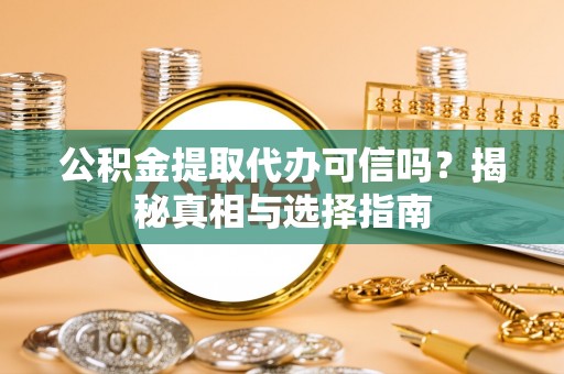 洪泽公积金提取代办可信吗？揭秘真相与选择指南