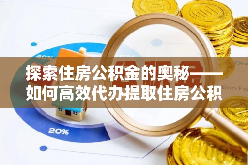 洪泽探索住房公积金的奥秘——如何高效代办提取住房公积金
