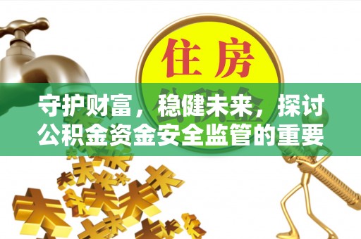 洪泽守护财富，稳健未来，探讨公积金资金安全监管的重要性与实践