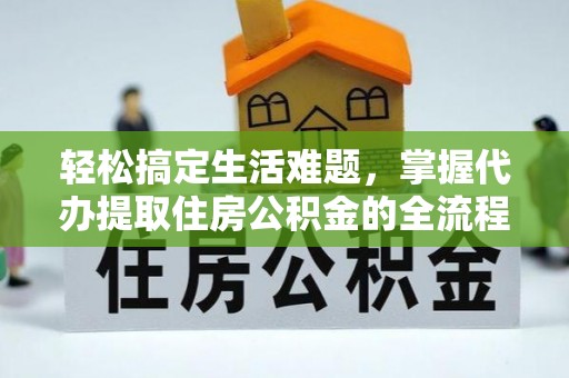 洪泽轻松搞定生活难题，掌握代办提取住房公积金的全流程
