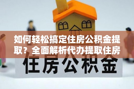 洪泽如何轻松搞定住房公积金提取？全面解析代办提取住房公积金流程