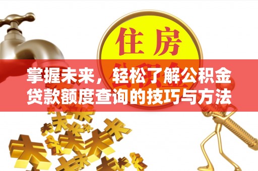 洪泽掌握未来，轻松了解公积金贷款额度查询的技巧与方法