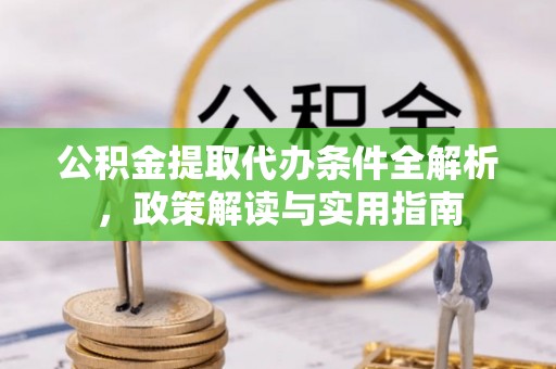 洪泽公积金提取代办条件全解析，政策解读与实用指南