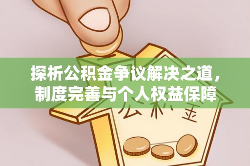 洪泽探析公积金争议解决之道，制度完善与个人权益保障